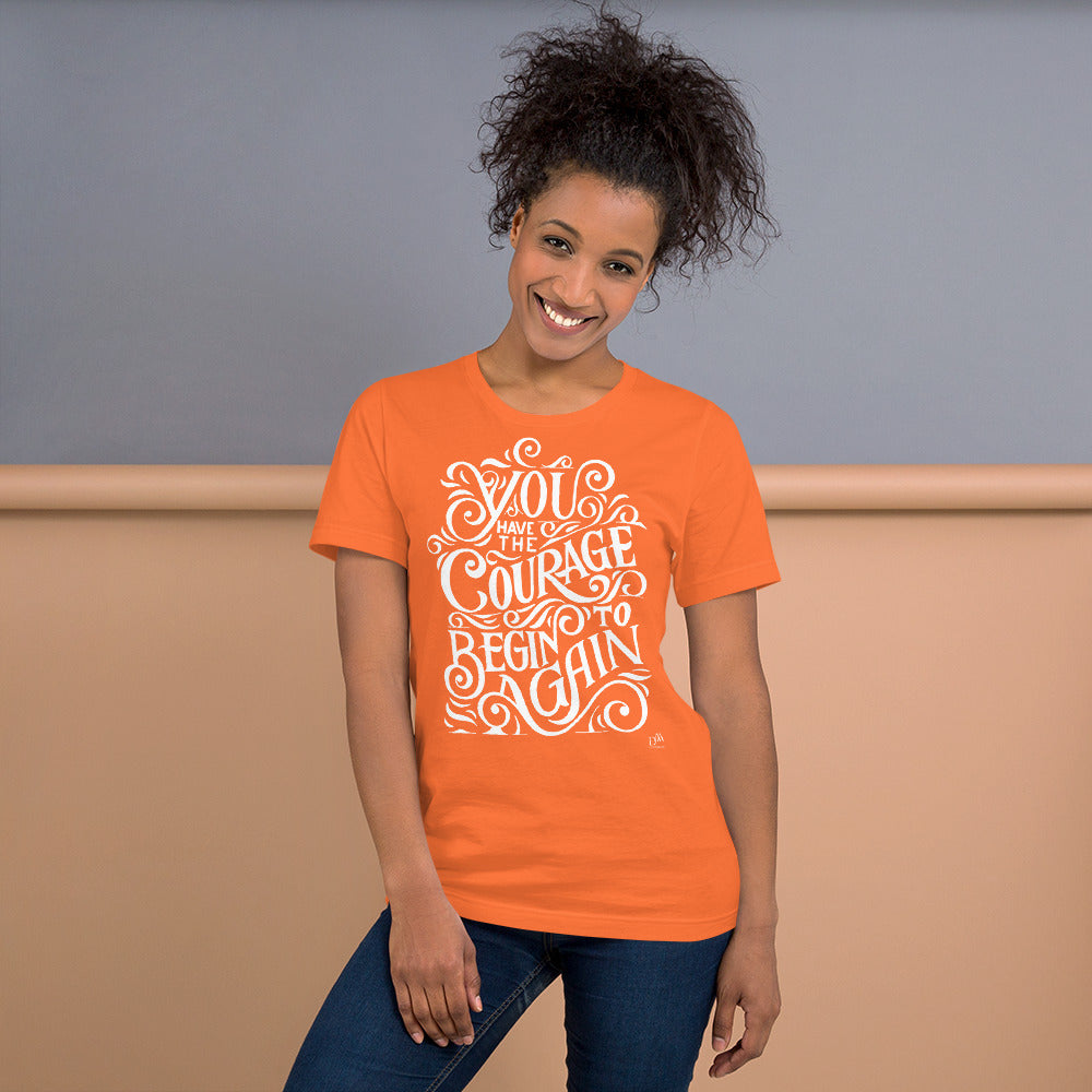 You Have The Courage To Begin Again Motivational Unisex T-Shirt | 9 Colors